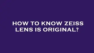 How to know zeiss lens is original?