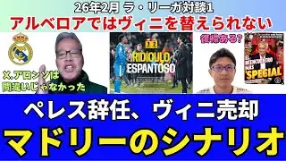 どうなる？レアル・マドリー。X.アロンソは間違っていなかった。捨て石アルベロアではヴィニを替えられない。ペレス会長辞任、ヴィニシウス売却のシナリオ。｜26年2月 ラ・リーガ対談1 木村浩嗣×小澤一郎