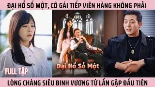 Đại Hổ Số Một, C&ocirc; G&aacute;i Tiếp Vi&ecirc;n H&agrave;ng Kh&ocirc;ng Phải L&ograve;ng Ch&agrave;ng Si&ecirc;u Binh Vương Từ Lần Đầu Gặp