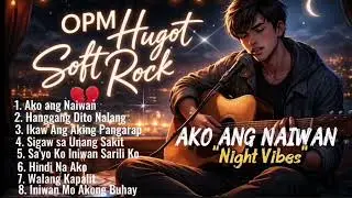🔥AKO ANG NAIWAN🔥💔 OPM HUGOT HITS MUSIC PLAYLISTS 