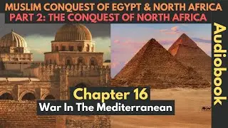 Ch16: War In The Mediterranean | Muslim Conquest Of Egypt & North Africa - Audiobook