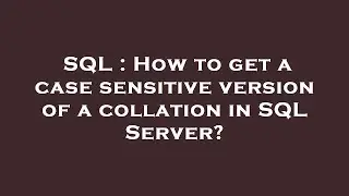 SQL : How to get a case sensitive version of a collation in SQL Server?