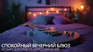 Спокойный вечерний блюз — музыка для отдыха и расслабления