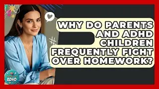 Why Do Parents And ADHD Children Frequently Fight Over Homework? - Managing Your ADHD