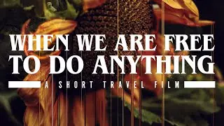 When We Are Free To Do Anything (A Short Travel Film)