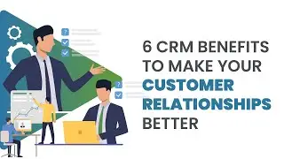 CRM BENEFITS: HOW CRM IMPROVES CUSTOMER RELATIONSHIPS