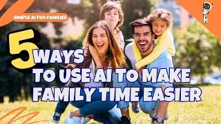 5 Ways To Use Ai To Make Family Time Easier