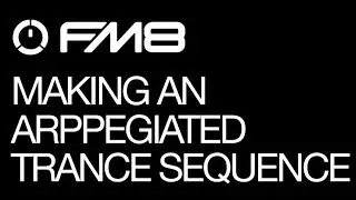 FM8 - Programming Arpeggiated Trance Sequences - How To Tutorial