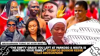 'THE EMPTY GRAVE AT PARKOSO & NSUTA IS HUNTING YOUR FAMILY' OTUMFUO BOSSOM KESSE TELLS ABUSUAPANIN