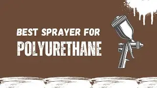 Best Sprayer For Polyurethane