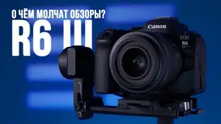 Проблемы Canon R6 Mark III — о чём молчат обзоры?