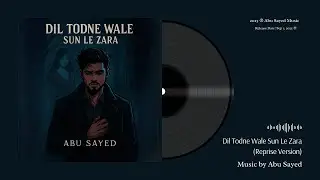 Abu Sayed - Dil Todne Wale Sun Le Zara (Reprise) | Lyrical | Emotional Hindi Heartbreaking Sad Song