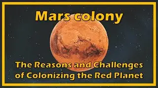 Mars Colony : the Reasons and Challenges of Colonizing the Red Planet