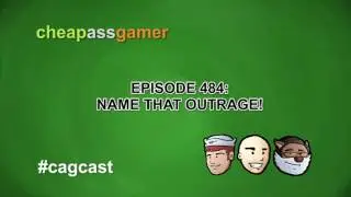 Cheap Ass Gamer CAGCast - Episode 484 - Name That Outrage! (Complete Podcast)