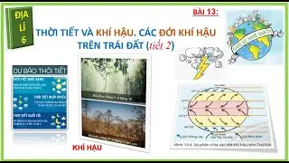 ĐỊA LÍ 6 -  BÀI 13  - THỜI TIẾT VÀ KHÍ HẬU  CÁC ĐỚI KHÍ HẬU TRÊN TRÁI ĐẤT (tiết 2)