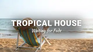 Waiting for Fade - Tropical House Music ♫