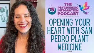 Opening Your Heart with San Pedro Plant Medicine | The Psychedelic Integration Podcast with Sinclair