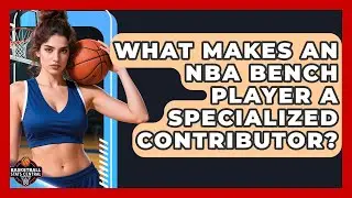 What Makes An NBA Bench Player A Specialized Contributor? - Basketball Stats Central