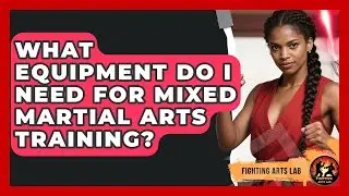 What Equipment Do I Need for Mixed Martial Arts Training? - Fighting Arts Lab