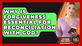 Why Is Forgiveness Essential For Reconciliation With God? - Explaining Bible Verses