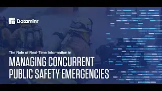 The Role of Real Time Data in Managing Concurrent Public Safety Emergencies