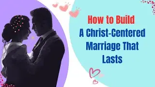 How to Build a Christ-Centered Marriage That Lasts | 5 Biblical Keys to a Stronger Relationship