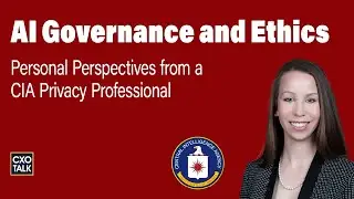 AI Ethics, Governance, Responsible AI: Views from the CIA's Deputy Privacy Officer | CXOTalk #863