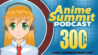 Anime Summit Podcast 300th Episode LIVE Stream!!!!