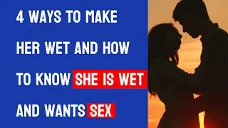 4 Ways to Make Her Wet and How to know She is Wet and wants Sex