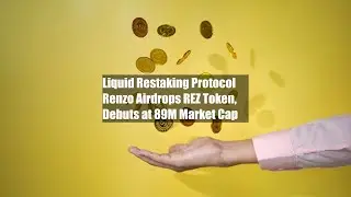 Liquid Restaking Protocol Renzo Airdrops REZ Token, Debuts at $289M Market Cap