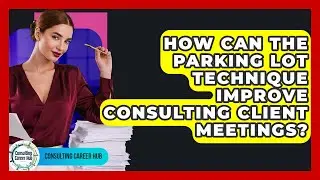 How Can The Parking Lot Technique Improve Consulting Client Meetings? - Consulting Career Hub