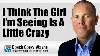 I Think The Girl I&rsquo;m Seeing Is A Little Crazy