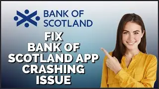 How To Fix Bank Of Scotland App Crashing Issue 2024?