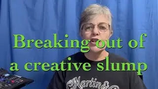BREAKING OUT OF A CREATIVE SLUMP