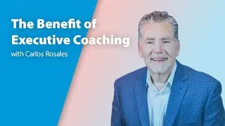 The Benefit of Executive Coaching with Carlos Rosales