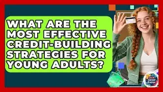 What Are the Most Effective Credit-Building Strategies for Young Adults? | Teen Credit Starter News
