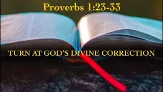 Turn at God&rsquo;s Divine Correction - Proverbs 1:23-33