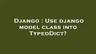 Django : Use django model class into TypedDict?