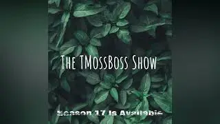 The TMossBoss Show Season 17 IS AVAILABLE ON YOUTUBE!!