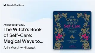 The Witch's Book of Self-Care: Magical Ways to&hellip; by Arin Murphy-Hiscock &middot; Audiobook preview