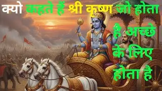 क्यो कहते हैं श्री कृष्ण जो होता है अच्छे के लिए होता है ?