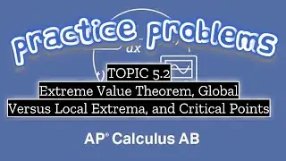 AP Calculus AB TOPIC 5.2 Extreme Value Theorem, Global Versus Local Extrema, and Critical Points