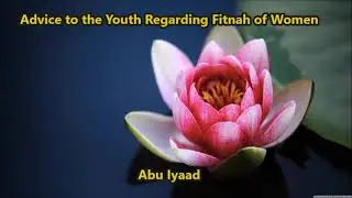 Advice to the Youth Regarding Fitnah of Women   by Abu Iyaad