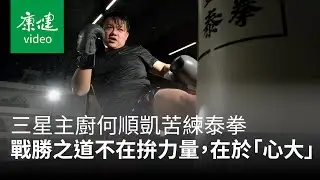 【AA人物】三星主廚苦練泰拳！戰勝之道不在拚力量，在於「心大」 Ft. 何順凱｜康健雜誌