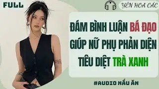 FULL AUDIO | ĐÁM BÌNH LUẬN BÁ ĐẠO GIÚP NỮ PHỤ PHẢN DIỆN TIÊU DIỆT TRÀ XANH |Yên Hoa Các #truyenaudio