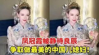 凤冠霞帔静待良辰，做最美中国媳妇！ #外国媳妇 #跨国婚姻 #外国人在中国
