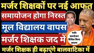मर्जर शिक्षकों के समायोजन होंगे निरस्त । School pairing policy होगी निरस्त । marjarr teacher । मर्जर
