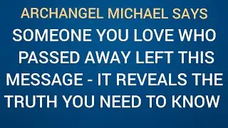 ARCHANGEL MICHAEL SAYS SOMEONE YOU LOVE WHO PASSED AWAY HAS LEFT THIS MESSAGE 