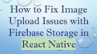 How to Fix Image Upload Issues with Firebase Storage in React Native