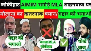 जोकीहाट AIMIM भगोड़े MLA शाहनवाज पर मौलाना का खतरनाक बयान/गद्दार को भगाओ